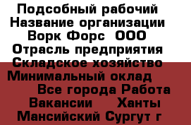 Подсобный рабочий › Название организации ­ Ворк Форс, ООО › Отрасль предприятия ­ Складское хозяйство › Минимальный оклад ­ 60 000 - Все города Работа » Вакансии   . Ханты-Мансийский,Сургут г.